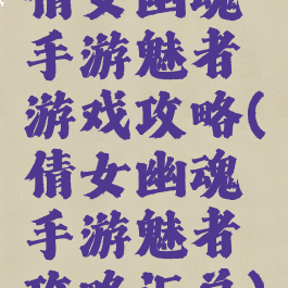 倩女幽魂手游魅者游戏攻略(倩女幽魂手游魅者攻略汇总)