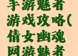 倩女幽魂手游魅者游戏攻略(倩女幽魂网游魅者攻略)