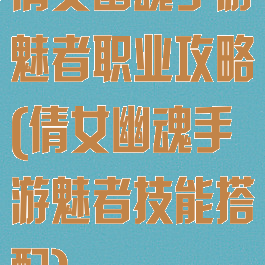 倩女幽魂手游魅者职业攻略(倩女幽魂手游魅者技能搭配)