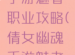 倩女幽魂手游魅者职业攻略(倩女幽魂手游魅者攻略汇总)