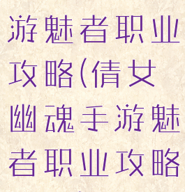 倩女幽魂手游魅者职业攻略(倩女幽魂手游魅者职业攻略视频)