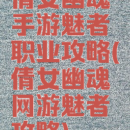 倩女幽魂手游魅者职业攻略(倩女幽魂网游魅者攻略)