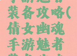 倩女幽魂手游魅者装备攻略(倩女幽魂手游魅者装备攻略视频)