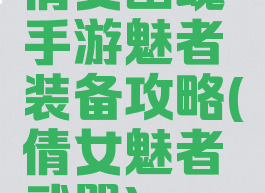 倩女幽魂手游魅者装备攻略(倩女魅者武器)