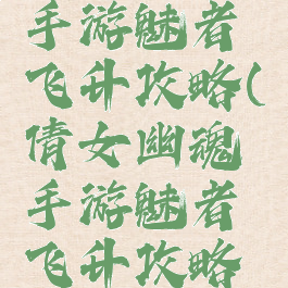 倩女幽魂手游魅者飞升攻略(倩女幽魂手游魅者飞升攻略视频)