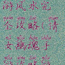 倩女幽魂手游风水完全攻略(倩女幽魂手游攻略游戏攻略)