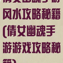 倩女幽魂手游风水攻略秘籍(倩女幽魂手游游戏攻略秘籍)