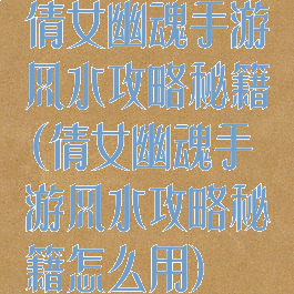 倩女幽魂手游风水攻略秘籍(倩女幽魂手游风水攻略秘籍怎么用)