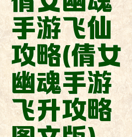 倩女幽魂手游飞仙攻略(倩女幽魂手游飞升攻略图文版)