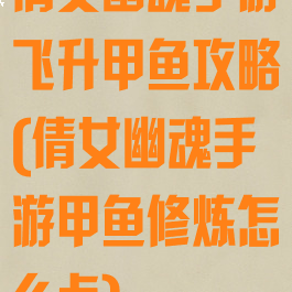 倩女幽魂手游飞升甲鱼攻略(倩女幽魂手游甲鱼修炼怎么点)