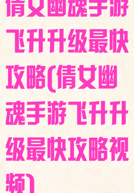 倩女幽魂手游飞升升级最快攻略(倩女幽魂手游飞升升级最快攻略视频)