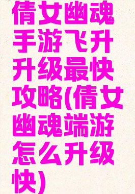 倩女幽魂手游飞升升级最快攻略(倩女幽魂端游怎么升级快)