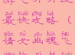 倩女幽魂手游飞升升级最快攻略(倩女幽魂飞升后如何快速升级)