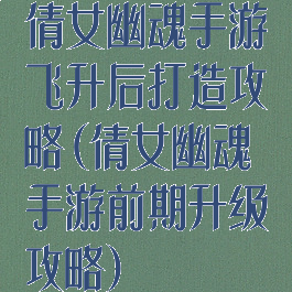 倩女幽魂手游飞升后打造攻略(倩女幽魂手游前期升级攻略)