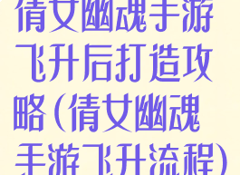倩女幽魂手游飞升后打造攻略(倩女幽魂手游飞升流程)