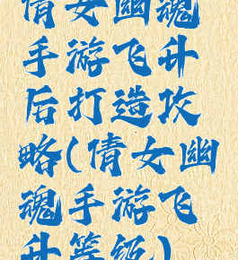 倩女幽魂手游飞升后打造攻略(倩女幽魂手游飞升等级)