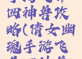 倩女幽魂手游飞升四神兽攻略(倩女幽魂手游飞升四神兽攻略视频)