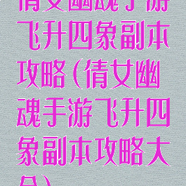 倩女幽魂手游飞升四象副本攻略(倩女幽魂手游飞升四象副本攻略大全)