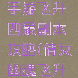 倩女幽魂手游飞升四象副本攻略(倩女幽魂飞升八卦攻略)