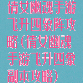 倩女幽魂手游飞升四象阵攻略(倩女幽魂手游飞升四象副本攻略)