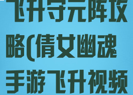 倩女幽魂手游飞升守元阵攻略(倩女幽魂手游飞升视频守元阵)