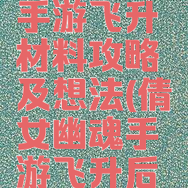 倩女幽魂手游飞升材料攻略及想法(倩女幽魂手游飞升后升级攻略)