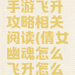 倩女幽魂手游飞升攻略相关阅读(倩女幽魂怎么飞升怎么过)