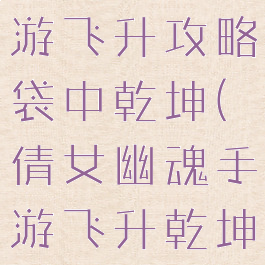 倩女幽魂手游飞升攻略袋中乾坤(倩女幽魂手游飞升乾坤袋任务)