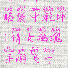 倩女幽魂手游飞升攻略袋中乾坤(倩女幽魂手游飞升攻略图文版)