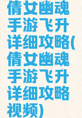 倩女幽魂手游飞升详细攻略(倩女幽魂手游飞升详细攻略视频)