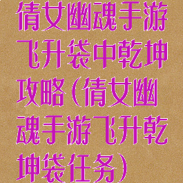 倩女幽魂手游飞升袋中乾坤攻略(倩女幽魂手游飞升乾坤袋任务)