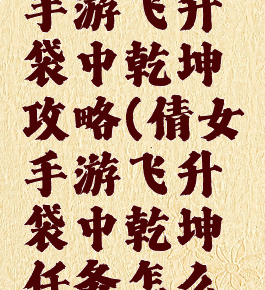 倩女幽魂手游飞升袋中乾坤攻略(倩女手游飞升袋中乾坤任务怎么做)