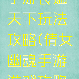 倩女幽魂手游食遍天下玩法攻略(倩女幽魂手游游戏攻略秘籍)