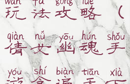 倩女幽魂手游食遍天下玩法攻略(倩女幽魂手游食遍天下玩法攻略图)