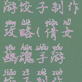 倩女幽魂手游饺子制作攻略(倩女幽魂手游饺子制作攻略)