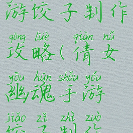 倩女幽魂手游饺子制作攻略(倩女幽魂手游饺子制作攻略大全)