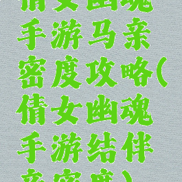 倩女幽魂手游马亲密度攻略(倩女幽魂手游结伴亲密度)