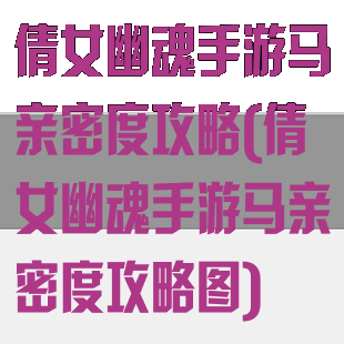 倩女幽魂手游马亲密度攻略(倩女幽魂手游马亲密度攻略图)