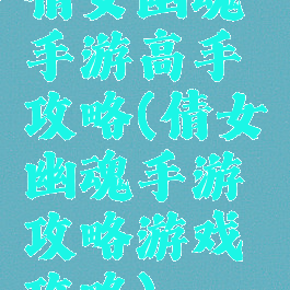 倩女幽魂手游高手攻略(倩女幽魂手游攻略游戏攻略)