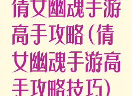 倩女幽魂手游高手攻略(倩女幽魂手游高手攻略技巧)