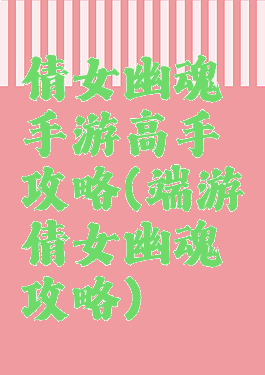 倩女幽魂手游高手攻略(端游倩女幽魂攻略)