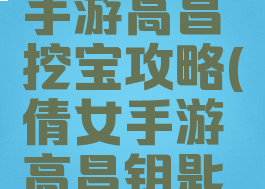 倩女幽魂手游高昌挖宝攻略(倩女手游高昌钥匙攻略)