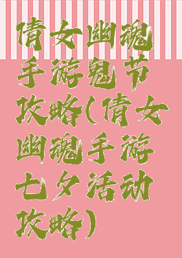 倩女幽魂手游鬼节攻略(倩女幽魂手游七夕活动攻略)