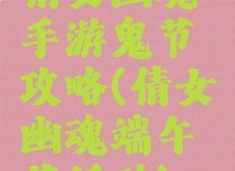 倩女幽魂手游鬼节攻略(倩女幽魂端午节活动)