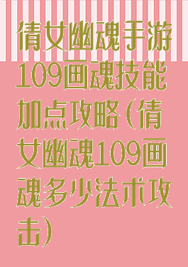 倩女幽魂手游109画魂技能加点攻略(倩女幽魂109画魂多少法术攻击)