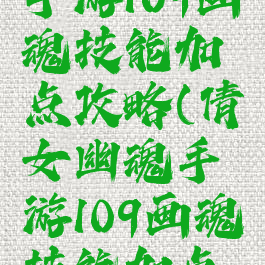 倩女幽魂手游109画魂技能加点攻略(倩女幽魂手游109画魂技能加点攻略大全)