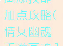 倩女幽魂手游109画魂技能加点攻略(倩女幽魂手游画魂109技能搭配)