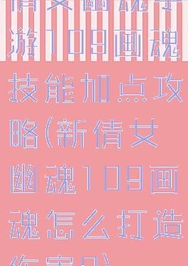 倩女幽魂手游109画魂技能加点攻略(新倩女幽魂109画魂怎么打造伤害?)
