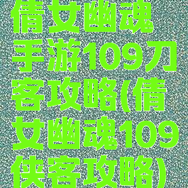 倩女幽魂手游109刀客攻略(倩女幽魂109侠客攻略)