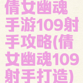 倩女幽魂手游109射手攻略(倩女幽魂109射手打造)